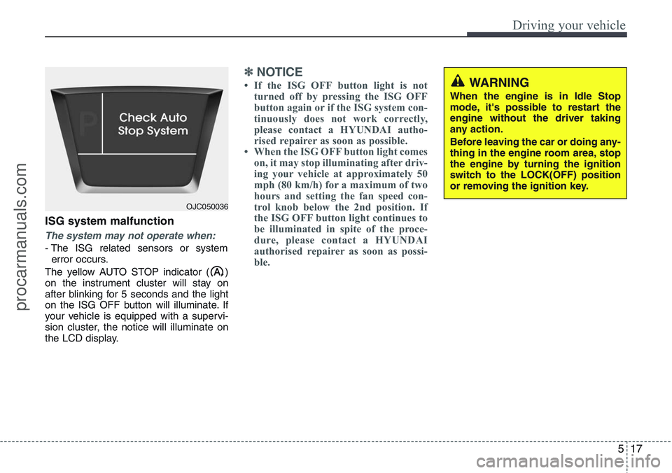HYUNDAI IX20 2015 Owners Manual 517
Driving your vehicle
ISG system malfunction
The system may not operate when:
- The ISG related sensors or system
error occurs.
The yellow AUTO STOP indicator ( )
on the instrument cluster will sta HYUNDAI IX20 2015 Owners Manual 517
Driving your vehicle
ISG system malfunction
The system may not operate when:
- The ISG related sensors or system
error occurs.
The yellow AUTO STOP indicator ( )
on the instrument cluster will sta