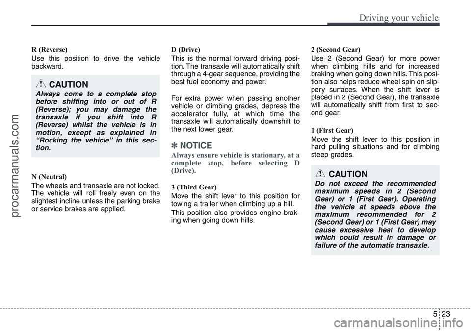 HYUNDAI IX20 2015  Owners Manual 523
Driving your vehicle
R (Reverse)
Use this position to drive the vehicle
backward.
N (Neutral)
The wheels and transaxle are not locked.
The vehicle will roll freely even on the
slightest incline un