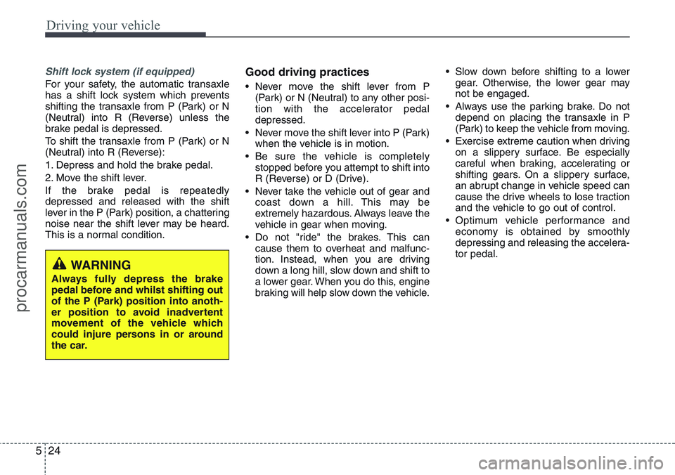 HYUNDAI IX20 2015  Owners Manual Driving your vehicle
24 5
Shift lock system (if equipped)
For your safety, the automatic transaxle
has a shift lock system which prevents
shifting the transaxle from P (Park) or N
(Neutral) into R (Re