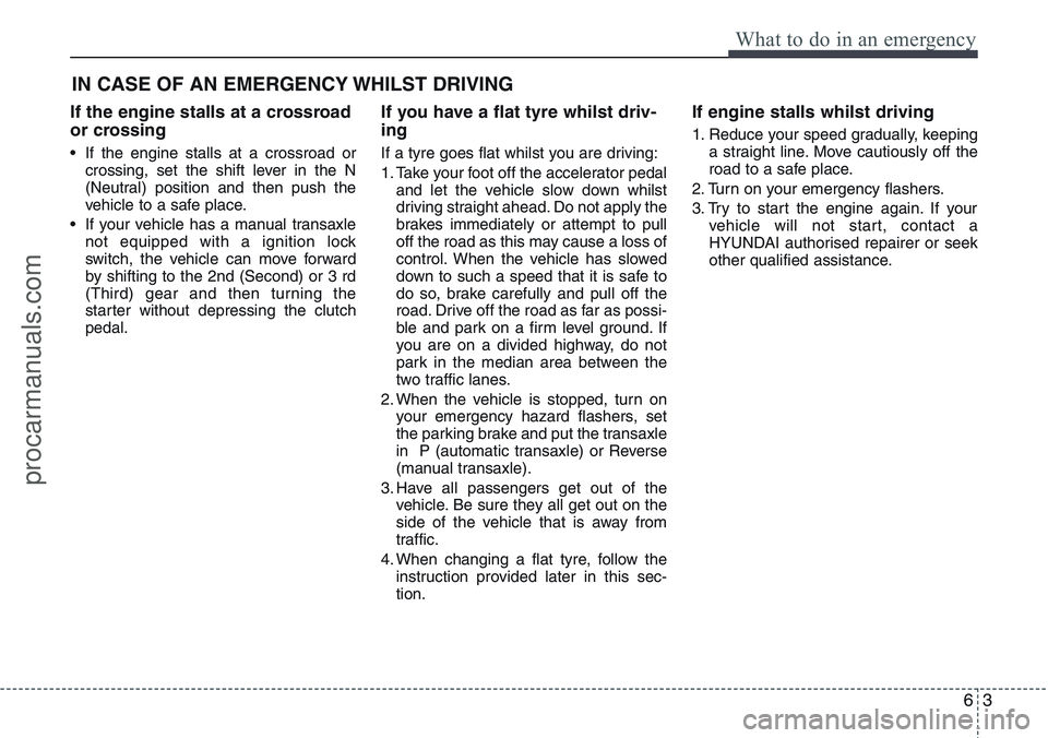 HYUNDAI IX20 2015 Owners Manual 63
What to do in an emergency
IN CASE OF AN EMERGENCY WHILST DRIVING
If the engine stalls at a crossroad
or crossing
• If the engine stalls at a crossroad or
crossing, set the shift lever in the N
( HYUNDAI IX20 2015 Owners Manual 63
What to do in an emergency
IN CASE OF AN EMERGENCY WHILST DRIVING
If the engine stalls at a crossroad
or crossing
• If the engine stalls at a crossroad or
crossing, set the shift lever in the N
(