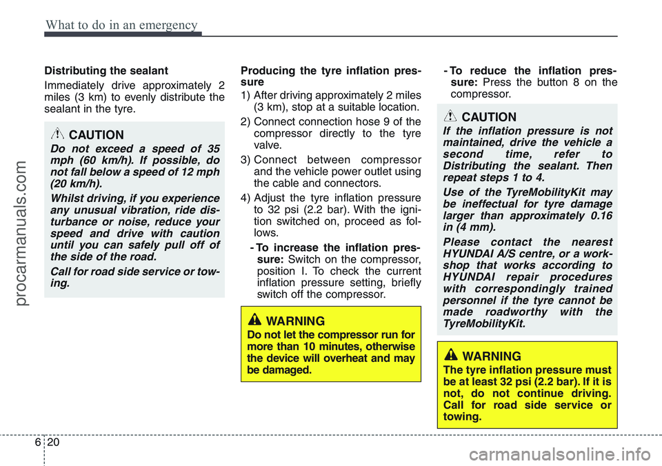 HYUNDAI IX20 2015  Owners Manual What to do in an emergency
20 6
Distributing the sealant
Immediately drive approximately 2
miles (3 km) to evenly distribute the
sealant in the tyre.Producing the tyre inflation pres-
sure
1) After dr