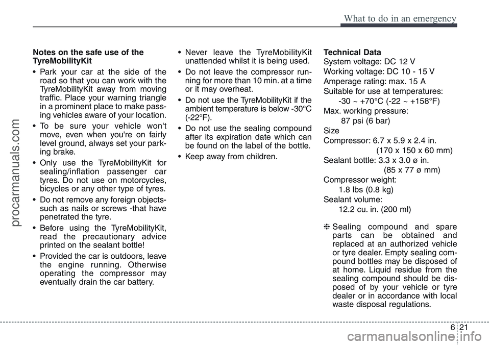 HYUNDAI IX20 2015  Owners Manual 621
What to do in an emergency
Notes on the safe use of the
TyreMobilityKit
• Park your car at the side of the
road so that you can work with the
TyreMobilityKit away from moving
traffic. Place your