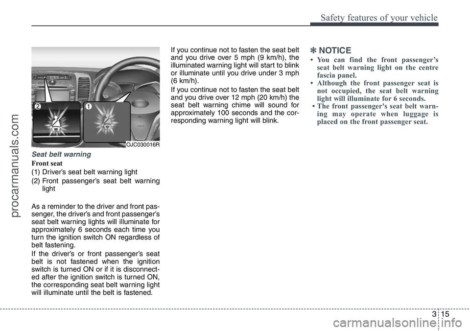 HYUNDAI IX20 2015 Owners Guide 315
Safety features of your vehicle
Seat belt warning
Front seat
(1) Driver’s seat belt warning light
(2) Front passenger’s seat belt warning
light
As a reminder to the driver and front pas-
senge