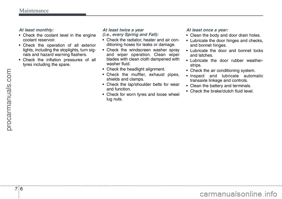 HYUNDAI IX20 2015  Owners Manual Maintenance
6 7
At least monthly:
• Check the coolant level in the engine
coolant reservoir.
• Check the operation of all exterior
lights, including the stoplights, turn sig-
nals and hazard warni