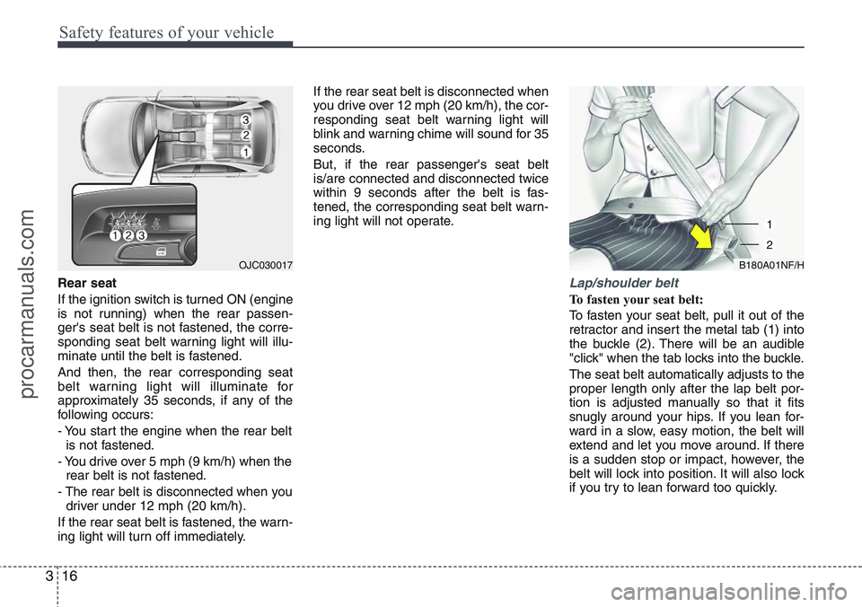 HYUNDAI IX20 2015 Owners Guide Safety features of your vehicle
16 3
Rear seat
If the ignition switch is turned ON (engine
is not running) when the rear passen-
ger's seat belt is not fastened, the corre-
sponding seat belt warn