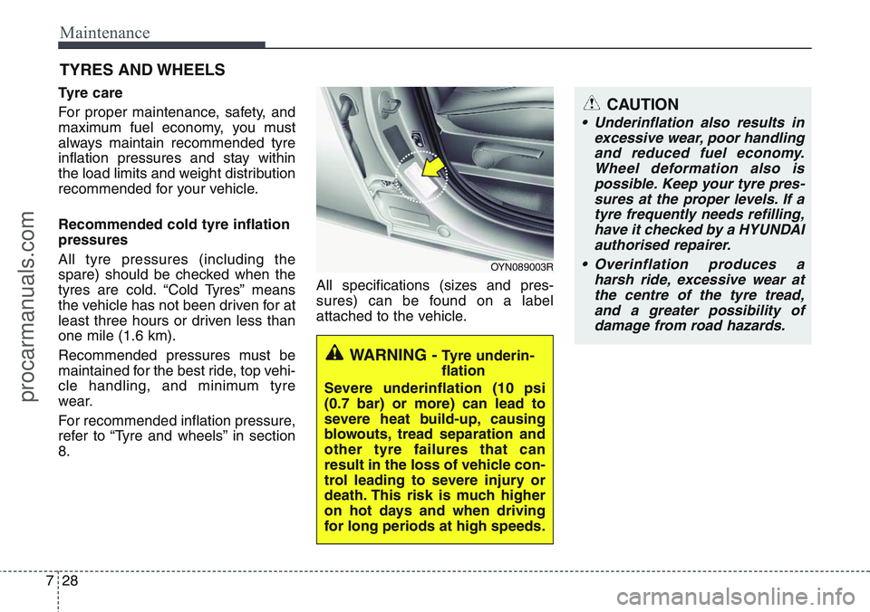 HYUNDAI IX20 2015  Owners Manual Maintenance
28 7
CAUTION
• Underinflation also results in
excessive wear, poor handling
and reduced fuel economy.
Wheel deformation also is
possible. Keep your tyre pres-
sures at the proper levels.