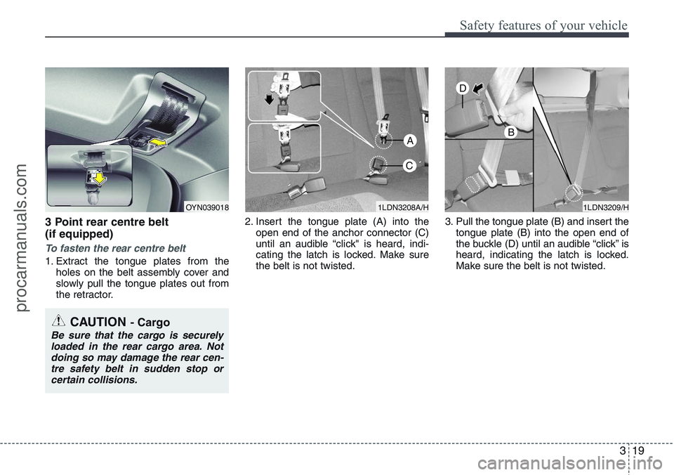 HYUNDAI IX20 2015 Owners Guide 319
Safety features of your vehicle
3 Point rear centre belt  
(if equipped)
To fasten the rear centre belt
1. Extract the tongue plates from the
holes on the belt assembly cover and
slowly pull the t