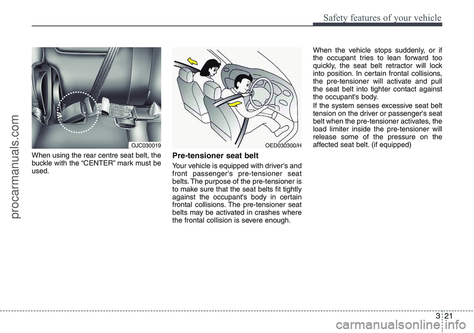 HYUNDAI IX20 2015 Owners Guide 321
Safety features of your vehicle
When using the rear centre seat belt, the
buckle with the “CENTER” mark must be
used.Pre-tensioner seat belt 
Your vehicle is equipped with driver's and
fro