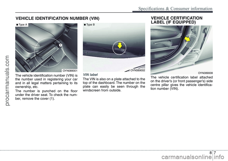 HYUNDAI IX20 2015  Owners Manual 87
Specifications & Consumer information
VEHICLE IDENTIFICATION NUMBER (VIN)
The vehicle identification number (VIN) is
the number used in registering your car
and in all legal matters pertaining to i