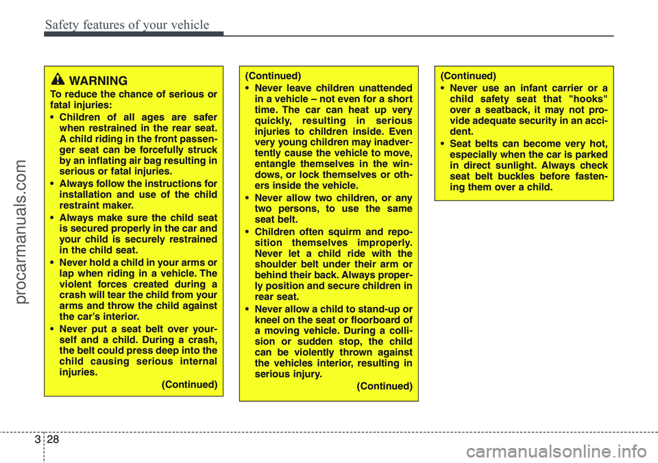 HYUNDAI IX20 2015 Service Manual Safety features of your vehicle
28 3
WARNING
To reduce the chance of serious or
fatal injuries:
• Children of all ages are safer
when restrained in the rear seat.
A child riding in the front passen-