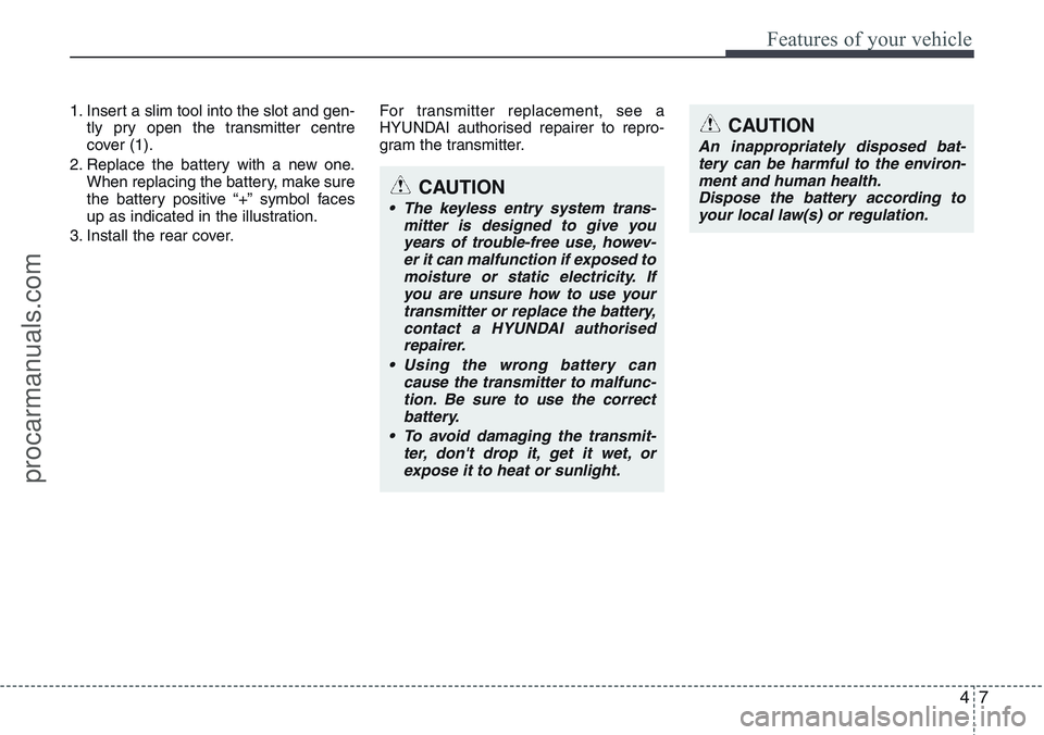 HYUNDAI IX20 2015  Owners Manual 47
Features of your vehicle
1. Insert a slim tool into the slot and gen-
tly pry open the transmitter centre
cover (1).
2. Replace the battery with a new one.
When replacing the battery, make sure
the