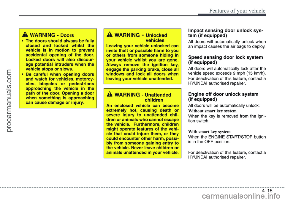 HYUNDAI IX20 2015  Owners Manual 415
Features of your vehicle
Impact sensing door unlock sys-
tem (if equipped)
All doors will automatically unlock when
an impact causes the air bags to deploy.
Speed sensing door lock system
(if equi
