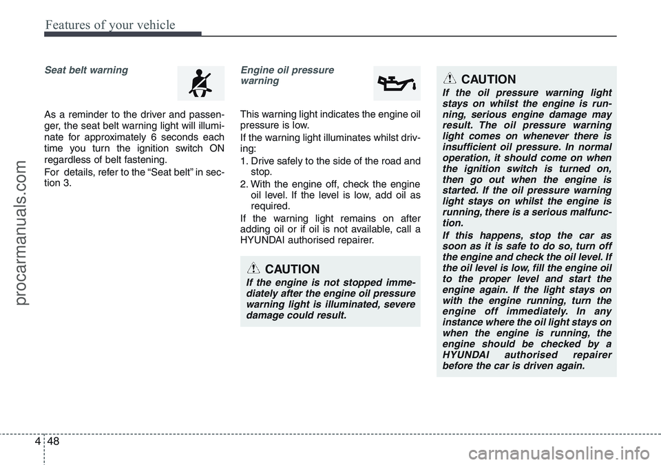 HYUNDAI IX20 2016 Owners Manual Features of your vehicle
48 4
Seat belt warning
As a reminder to the driver and passen-
ger, the seat belt warning light will illumi-
nate for approximately 6 seconds each
time you turn the ignition s HYUNDAI IX20 2016 Owners Manual Features of your vehicle
48 4
Seat belt warning
As a reminder to the driver and passen-
ger, the seat belt warning light will illumi-
nate for approximately 6 seconds each
time you turn the ignition s