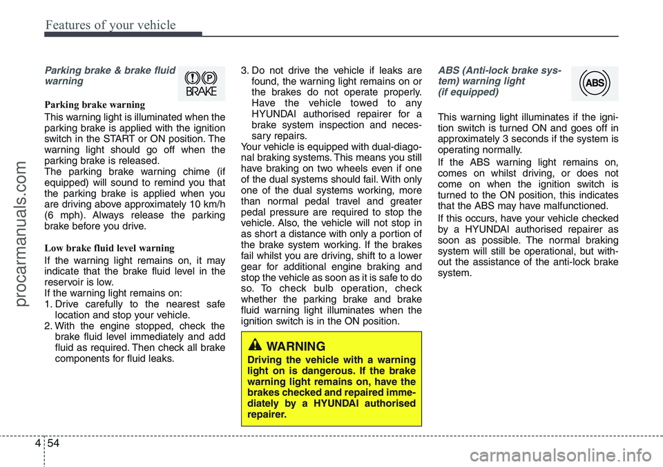 HYUNDAI IX20 2016 Owners Manual Features of your vehicle
54 4
Parking brake & brake fluid
warning
Parking brake warning
This warning light is illuminated when the
parking brake is applied with the ignition
switch in the START or O HYUNDAI IX20 2016 Owners Manual Features of your vehicle
54 4
Parking brake & brake fluid
warning
Parking brake warning
This warning light is illuminated when the
parking brake is applied with the ignition
switch in the START or O