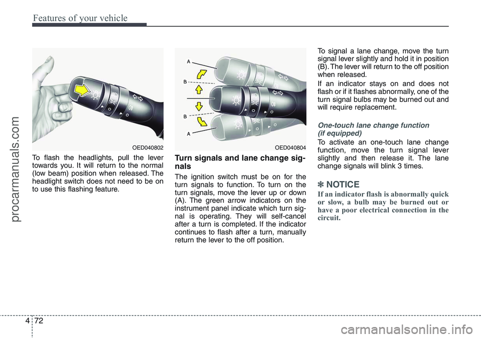 HYUNDAI IX20 2016 Owners Manual Features of your vehicle
72 4
To flash the headlights, pull the lever
towards you. It will return to the normal
(low beam) position when released. The
headlight switch does not need to be on
to use th HYUNDAI IX20 2016 Owners Manual Features of your vehicle
72 4
To flash the headlights, pull the lever
towards you. It will return to the normal
(low beam) position when released. The
headlight switch does not need to be on
to use th