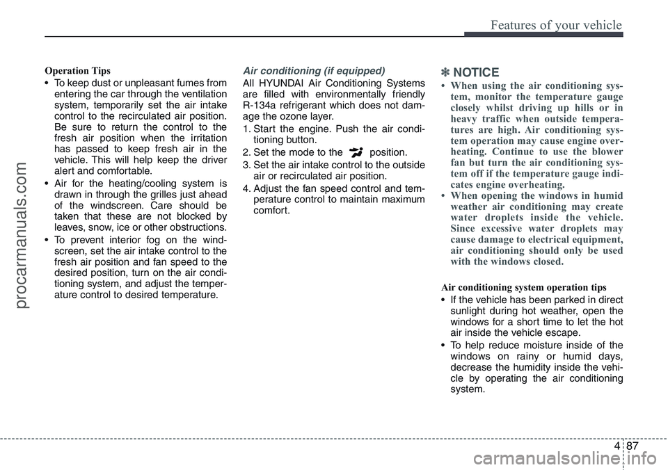 HYUNDAI IX20 2016  Owners Manual 487
Features of your vehicle
Operation Tips
• To keep dust or unpleasant fumes from
entering the car through the ventilation
system, temporarily set the air intake
control to the recirculated air po