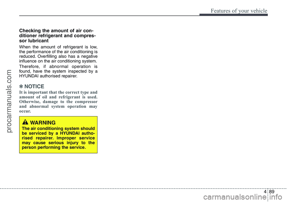 HYUNDAI IX20 2016  Owners Manual 489
Features of your vehicle
Checking the amount of air con-
ditioner refrigerant and compres-
sor lubricant
When the amount of refrigerant is low,
the performance of the air conditioning is
reduced. 