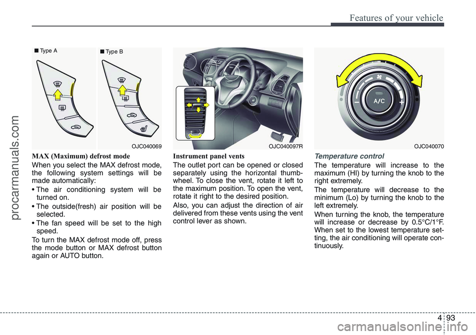 HYUNDAI IX20 2016  Owners Manual 493
Features of your vehicle
MAX (Maximum) defrost mode 
When you select the MAX defrost mode,
the following system settings will be
made automatically:
• The air conditioning system will be
turned 