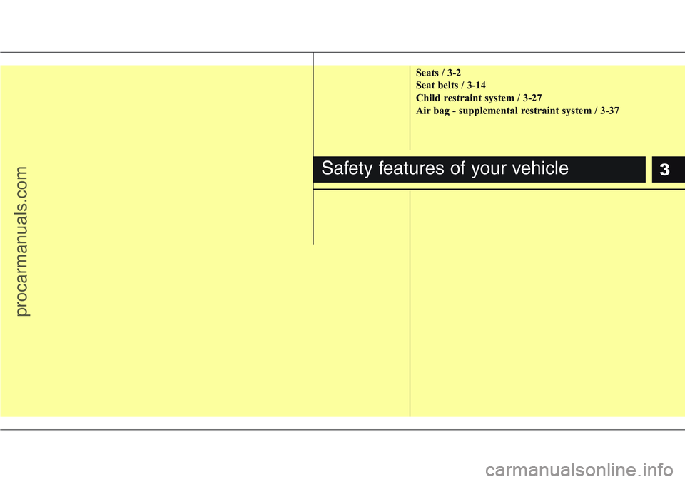 HYUNDAI IX20 2016 User Guide 3
Seats / 3-2
Seat belts / 3-14
Child restraint system / 3-27
Air bag - supplemental restraint system / 3-37
Safety features of your vehicle
procarmanuals.com HYUNDAI IX20 2016 User Guide 3
Seats / 3-2
Seat belts / 3-14
Child restraint system / 3-27
Air bag - supplemental restraint system / 3-37
Safety features of your vehicle
procarmanuals.com