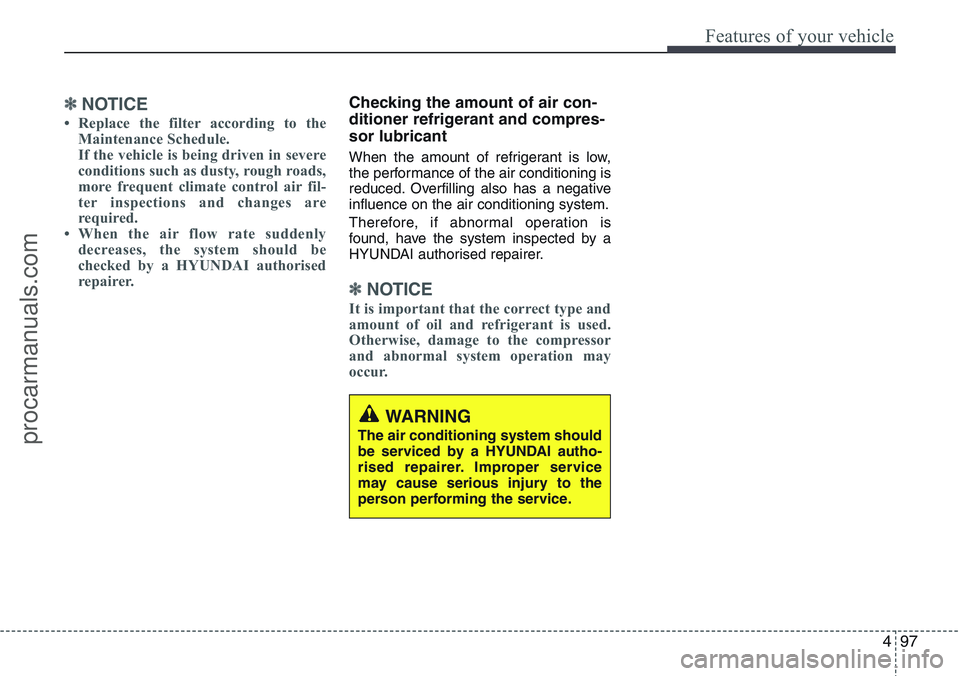 HYUNDAI IX20 2016 Owners Manual 497
Features of your vehicle
✽NOTICE
• Replace the filter according to the
Maintenance Schedule.
If the vehicle is being driven in severe
conditions such as dusty, rough roads,
more frequent clima HYUNDAI IX20 2016 Owners Manual 497
Features of your vehicle
✽NOTICE
• Replace the filter according to the
Maintenance Schedule.
If the vehicle is being driven in severe
conditions such as dusty, rough roads,
more frequent clima