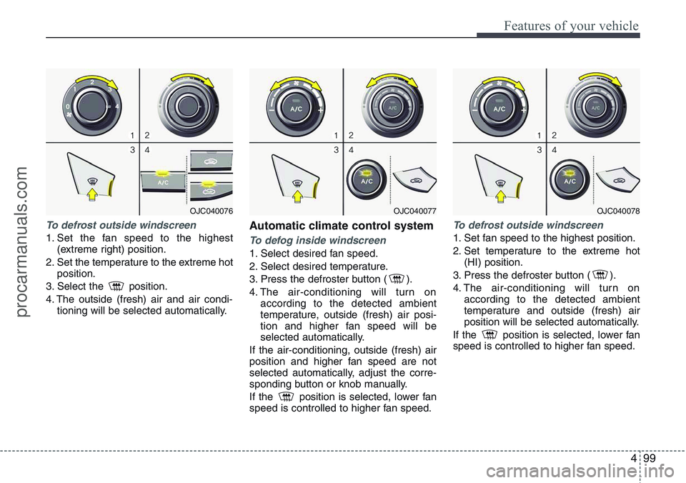 HYUNDAI IX20 2016 Owners Manual 499
Features of your vehicle
To defrost outside windscreen
1. Set the fan speed to the highest
(extreme right) position.
2. Set the temperature to the extreme hot
position.
3. Select the position.
HYUNDAI IX20 2016 Owners Manual 499
Features of your vehicle
To defrost outside windscreen
1. Set the fan speed to the highest
(extreme right) position.
2. Set the temperature to the extreme hot
position.
3. Select the position.