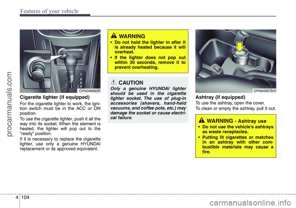 HYUNDAI IX20 2016 Owners Manual Features of your vehicle
104 4
Cigarette lighter (if equipped)
For the cigarette lighter to work, the igni-
tion switch must be in the ACC or ON
position.
To use the cigarette lighter, push it all the HYUNDAI IX20 2016 Owners Manual Features of your vehicle
104 4
Cigarette lighter (if equipped)
For the cigarette lighter to work, the igni-
tion switch must be in the ACC or ON
position.
To use the cigarette lighter, push it all the