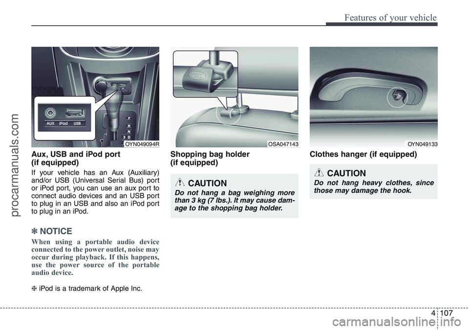 HYUNDAI IX20 2016 Owners Manual 4107
Features of your vehicle
Aux, USB and iPod port
(if equipped)
If your vehicle has an Aux (Auxiliary)
and/or USB (Universal Serial Bus) port
or iPod port, you can use an aux port to
connect audio HYUNDAI IX20 2016 Owners Manual 4107
Features of your vehicle
Aux, USB and iPod port
(if equipped)
If your vehicle has an Aux (Auxiliary)
and/or USB (Universal Serial Bus) port
or iPod port, you can use an aux port to
connect audio