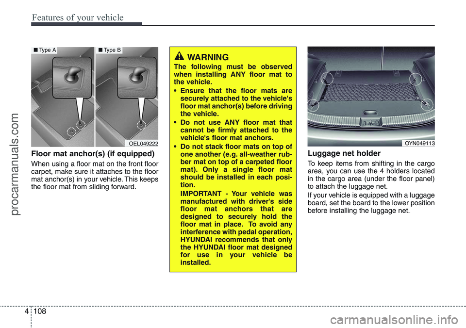HYUNDAI IX20 2016 Owners Manual Features of your vehicle
108 4
Floor mat anchor(s) (if equipped)
When using a floor mat on the front floor
carpet, make sure it attaches to the floor
mat anchor(s) in your vehicle. This keeps
the floo HYUNDAI IX20 2016 Owners Manual Features of your vehicle
108 4
Floor mat anchor(s) (if equipped)
When using a floor mat on the front floor
carpet, make sure it attaches to the floor
mat anchor(s) in your vehicle. This keeps
the floo