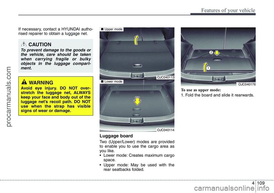 HYUNDAI IX20 2016 Owners Manual 4109
Features of your vehicle
If necessary, contact a HYUNDAI autho-
rised repairer to obtain a luggage net.
Luggage board
Two (Upper/Lower) modes are provided
to enable you to use the cargo area as
y HYUNDAI IX20 2016 Owners Manual 4109
Features of your vehicle
If necessary, contact a HYUNDAI autho-
rised repairer to obtain a luggage net.
Luggage board
Two (Upper/Lower) modes are provided
to enable you to use the cargo area as
y