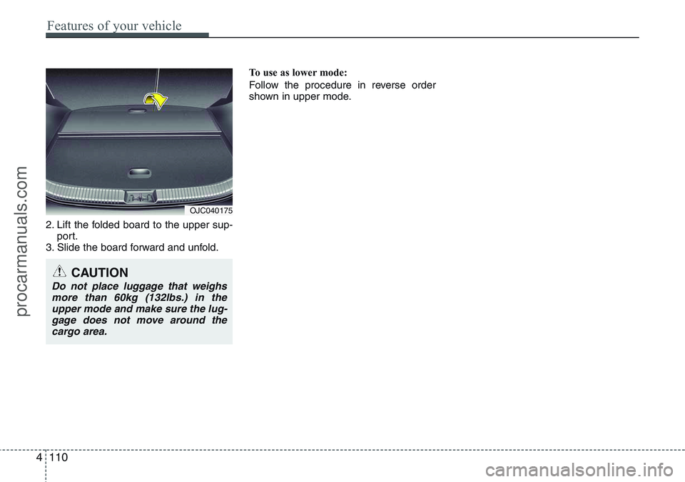 HYUNDAI IX20 2016 Owners Manual 2. Lift the folded board to the upper sup-
port.
3. Slide the board forward and unfold.To use as lower mode:
Follow the procedure in reverse order
shown in upper mode.
4110
Features of your vehicle
OJ HYUNDAI IX20 2016 Owners Manual 2. Lift the folded board to the upper sup-
port.
3. Slide the board forward and unfold.To use as lower mode:
Follow the procedure in reverse order
shown in upper mode.
4110
Features of your vehicle
OJ