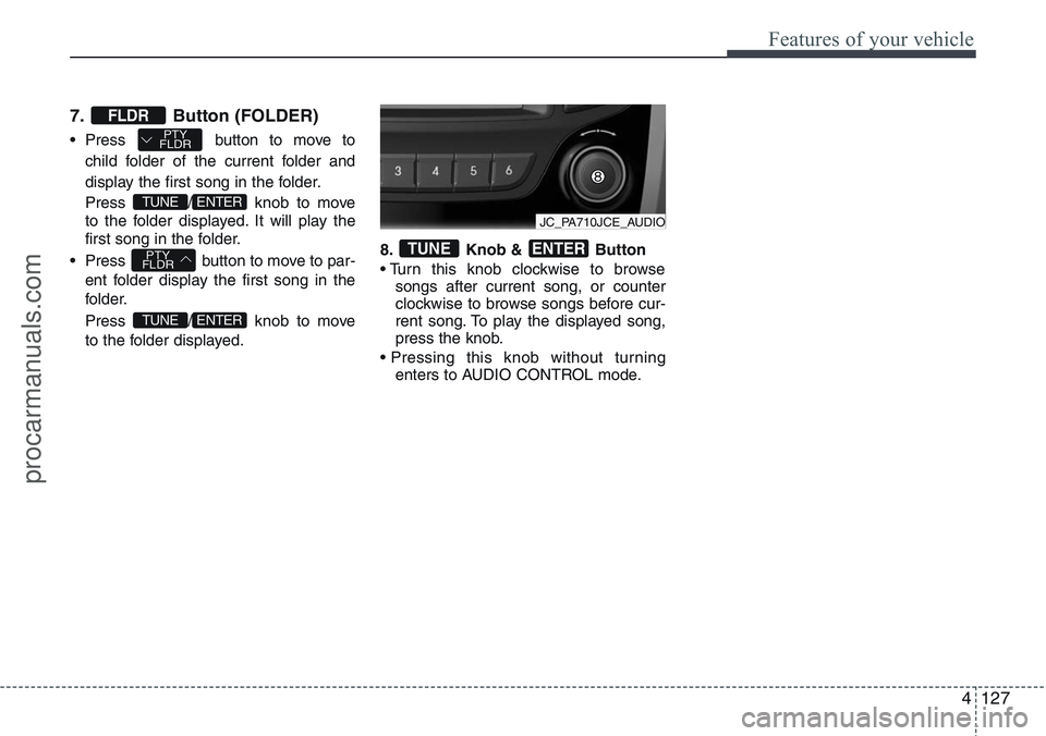 HYUNDAI IX20 2016 Owners Manual 4127
Features of your vehicle
7. Button (FOLDER)
• Press button to move to
child folder of the current folder and
display the first song in the folder.
Press / knob to move
to the folder displayed HYUNDAI IX20 2016 Owners Manual 4127
Features of your vehicle
7. Button (FOLDER)
• Press button to move to
child folder of the current folder and
display the first song in the folder.
Press / knob to move
to the folder displayed