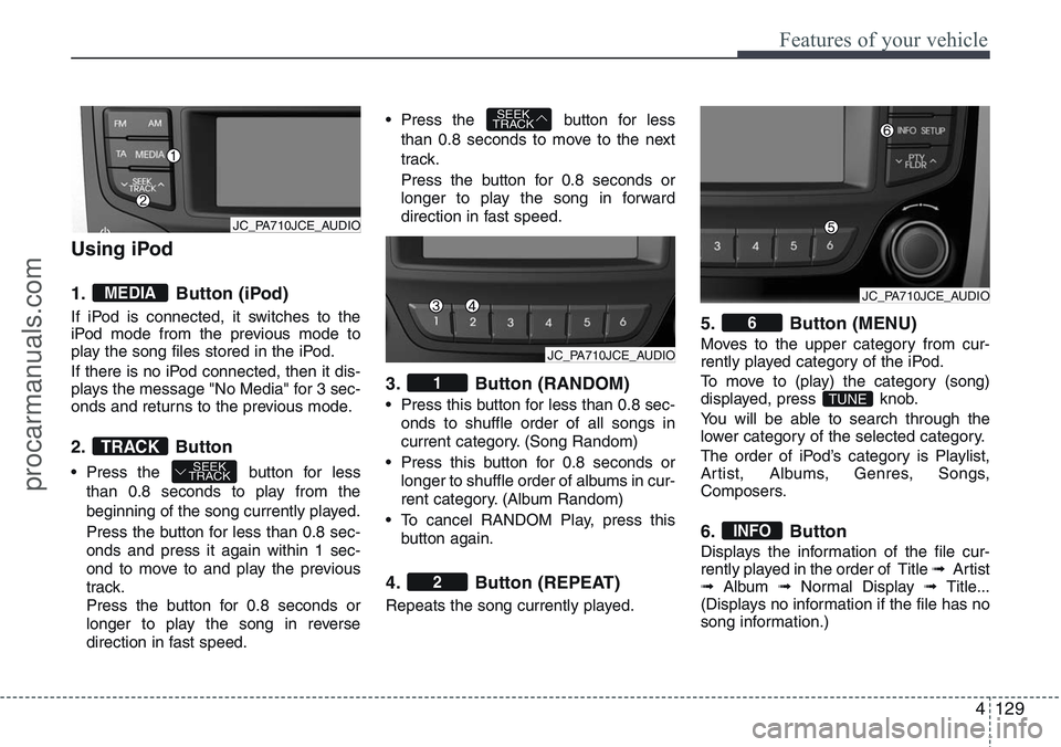 HYUNDAI IX20 2016 Owners Manual 4129
Features of your vehicle
Using iPod
1. Button (iPod)
If iPod is connected, it switches to the
iPod mode from the previous mode to
play the song files stored in the iPod.
If there is no iPod conne HYUNDAI IX20 2016 Owners Manual 4129
Features of your vehicle
Using iPod
1. Button (iPod)
If iPod is connected, it switches to the
iPod mode from the previous mode to
play the song files stored in the iPod.
If there is no iPod conne