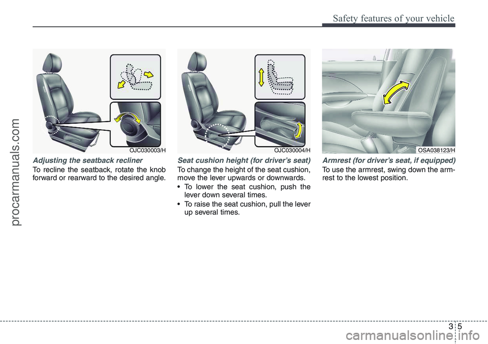 HYUNDAI IX20 2016 Owners Manual 35
Safety features of your vehicle
Adjusting the seatback recliner
To recline the seatback, rotate the knob
forward or rearward to the desired angle.
Seat cushion height (for driver’s seat)
To chang HYUNDAI IX20 2016 Owners Manual 35
Safety features of your vehicle
Adjusting the seatback recliner
To recline the seatback, rotate the knob
forward or rearward to the desired angle.
Seat cushion height (for driver’s seat)
To chang