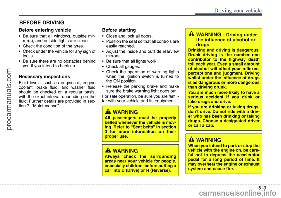 HYUNDAI IX20 2016 Owners Manual 53
Driving your vehicle
Before entering vehicle
• Be sure that all windows, outside mir-
ror(s), and outside lights are clean.
• Check the condition of the tyres.
• Check under the vehicle for a HYUNDAI IX20 2016 Owners Manual 53
Driving your vehicle
Before entering vehicle
• Be sure that all windows, outside mir-
ror(s), and outside lights are clean.
• Check the condition of the tyres.
• Check under the vehicle for a