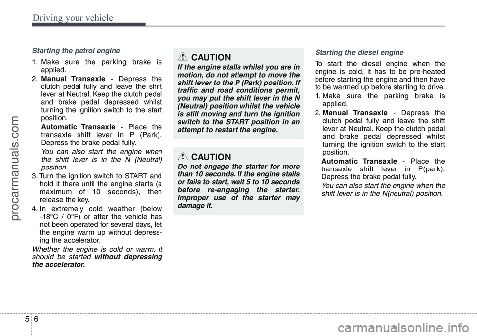 HYUNDAI IX20 2016 Owners Manual Driving your vehicle
6 5
Starting the petrol engine
1. Make sure the parking brake is
applied.
2.Manual Transaxle- Depress the
clutch pedal fully and leave the shift
lever at Neutral. Keep the clutch HYUNDAI IX20 2016 Owners Manual Driving your vehicle
6 5
Starting the petrol engine
1. Make sure the parking brake is
applied.
2.Manual Transaxle- Depress the
clutch pedal fully and leave the shift
lever at Neutral. Keep the clutch