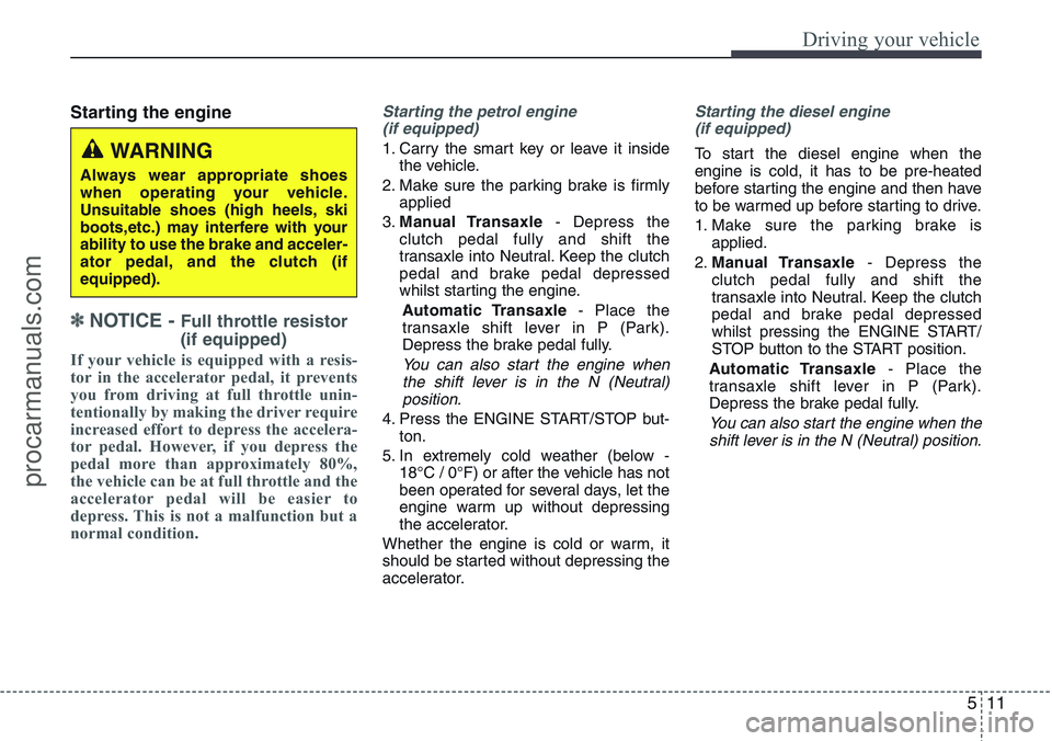 HYUNDAI IX20 2016 Owners Manual 511
Driving your vehicle
Starting the engine
✽ NOTICE - Full throttle resistor
(if equipped)
If your vehicle is equipped with a resis-
tor in the accelerator pedal, it prevents
you from driving at f HYUNDAI IX20 2016 Owners Manual 511
Driving your vehicle
Starting the engine
✽ NOTICE - Full throttle resistor
(if equipped)
If your vehicle is equipped with a resis-
tor in the accelerator pedal, it prevents
you from driving at f