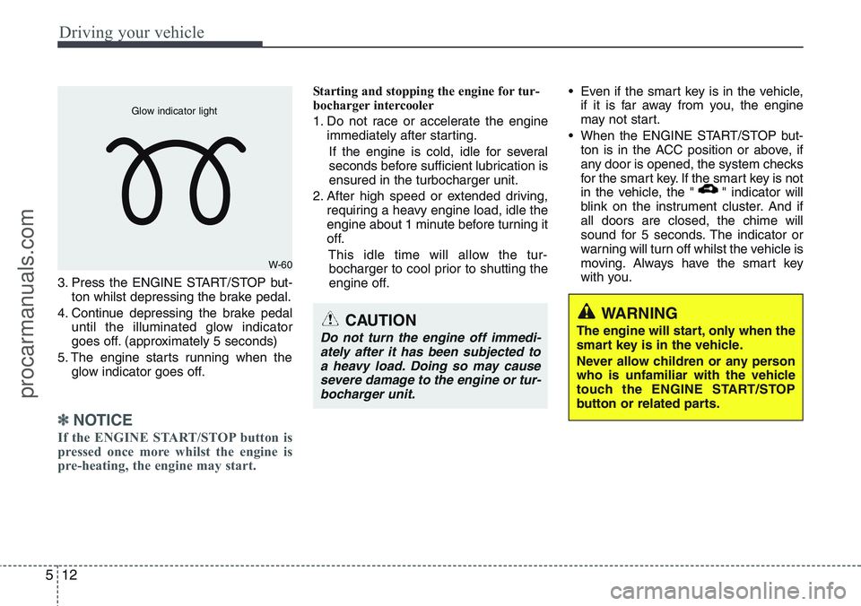 HYUNDAI IX20 2016 Owners Manual Driving your vehicle
12 5
3. Press the ENGINE START/STOP but-
ton whilst depressing the brake pedal.
4. Continue depressing the brake pedal
until the illuminated glow indicator
goes off. (approximatel HYUNDAI IX20 2016 Owners Manual Driving your vehicle
12 5
3. Press the ENGINE START/STOP but-
ton whilst depressing the brake pedal.
4. Continue depressing the brake pedal
until the illuminated glow indicator
goes off. (approximatel