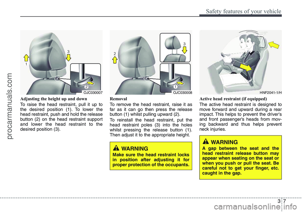 HYUNDAI IX20 2016 Owners Manual 37
Safety features of your vehicle
Adjusting the height up and down
To raise the head restraint, pull it up to
the desired position (1). To lower the
head restraint, push and hold the release
button ( HYUNDAI IX20 2016 Owners Manual 37
Safety features of your vehicle
Adjusting the height up and down
To raise the head restraint, pull it up to
the desired position (1). To lower the
head restraint, push and hold the release
button (