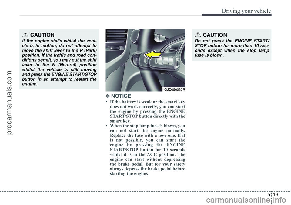 HYUNDAI IX20 2016 Owners Manual 513
Driving your vehicle
✽ NOTICE
• If the battery is weak or the smart key
does not work correctly, you can start
the engine by pressing the ENGINE
START/STOP button directly with the
smart key. HYUNDAI IX20 2016 Owners Manual 513
Driving your vehicle
✽ NOTICE
• If the battery is weak or the smart key
does not work correctly, you can start
the engine by pressing the ENGINE
START/STOP button directly with the
smart key.