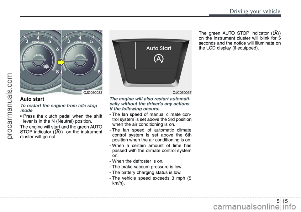 HYUNDAI IX20 2016 Owners Manual 515
Driving your vehicle
Auto start
To restart the engine from idle stop
mode
• Press the clutch pedal when the shift
lever is in the N (Neutral) position.
The engine will start and the green AUTO
S HYUNDAI IX20 2016 Owners Manual 515
Driving your vehicle
Auto start
To restart the engine from idle stop
mode
• Press the clutch pedal when the shift
lever is in the N (Neutral) position.
The engine will start and the green AUTO
S