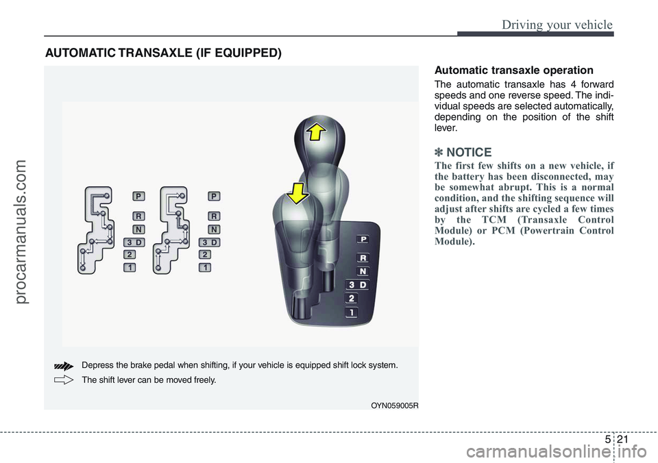 HYUNDAI IX20 2016 Owners Manual 521
Driving your vehicle
Automatic transaxle operation
The automatic transaxle has 4 forward
speeds and one reverse speed. The indi-
vidual speeds are selected automatically,
depending on the position HYUNDAI IX20 2016 Owners Manual 521
Driving your vehicle
Automatic transaxle operation
The automatic transaxle has 4 forward
speeds and one reverse speed. The indi-
vidual speeds are selected automatically,
depending on the position