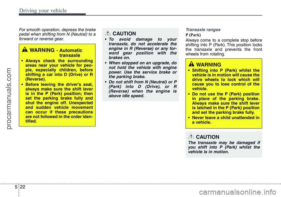 HYUNDAI IX20 2016 Owners Manual Driving your vehicle
22 5
For smooth operation, depress the brake
pedal when shifting from N (Neutral) to a
forward or reverse gear.Transaxle ranges
P (Park)
Always come to a complete stop before
shif HYUNDAI IX20 2016 Owners Manual Driving your vehicle
22 5
For smooth operation, depress the brake
pedal when shifting from N (Neutral) to a
forward or reverse gear.Transaxle ranges
P (Park)
Always come to a complete stop before
shif