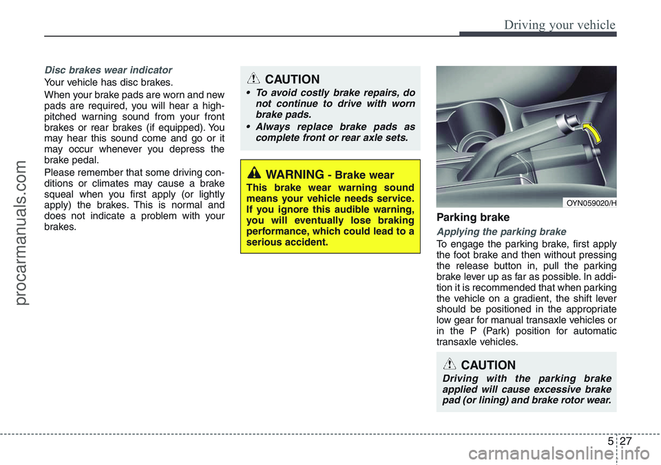 HYUNDAI IX20 2016 Owners Manual 527
Driving your vehicle
Disc brakes wear indicator
Your vehicle has disc brakes.
When your brake pads are worn and new
pads are required, you will hear a high-
pitched warning sound from your front
HYUNDAI IX20 2016 Owners Manual 527
Driving your vehicle
Disc brakes wear indicator
Your vehicle has disc brakes.
When your brake pads are worn and new
pads are required, you will hear a high-
pitched warning sound from your front