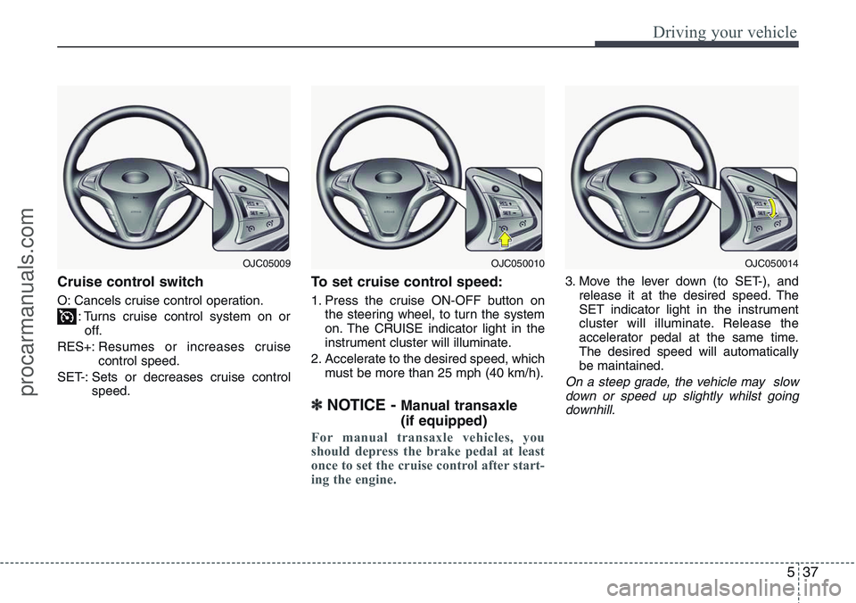 HYUNDAI IX20 2016 Owners Manual 537
Driving your vehicle
Cruise control switch
O: Cancels cruise control operation.
: Turns cruise control system on or
off.
RES+:Resumes or increases cruise
control speed.
SET-: Sets or decreases cru HYUNDAI IX20 2016 Owners Manual 537
Driving your vehicle
Cruise control switch
O: Cancels cruise control operation.
: Turns cruise control system on or
off.
RES+:Resumes or increases cruise
control speed.
SET-: Sets or decreases cru