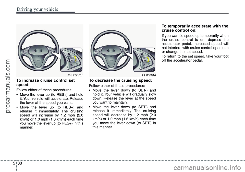 HYUNDAI IX20 2016 Owners Manual Driving your vehicle
38 5
To increase cruise control set
speed:
Follow either of these procedures:
• Move the lever up (to RES+) and hold
it. Your vehicle will accelerate. Release
the lever at the s HYUNDAI IX20 2016 Owners Manual Driving your vehicle
38 5
To increase cruise control set
speed:
Follow either of these procedures:
• Move the lever up (to RES+) and hold
it. Your vehicle will accelerate. Release
the lever at the s