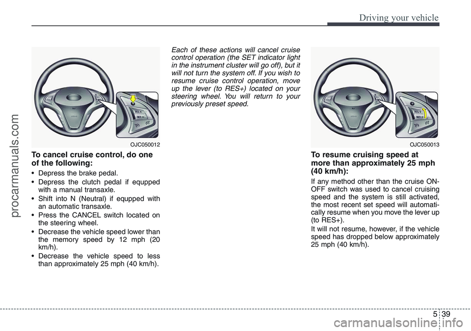 HYUNDAI IX20 2016 Owners Manual 539
Driving your vehicle
To cancel cruise control, do one
of the following:
• Depress the brake pedal.
• Depress the clutch pedal if equpped
with a manual transaxle.
• Shift into N (Neutral) if HYUNDAI IX20 2016 Owners Manual 539
Driving your vehicle
To cancel cruise control, do one
of the following:
• Depress the brake pedal.
• Depress the clutch pedal if equpped
with a manual transaxle.
• Shift into N (Neutral) if