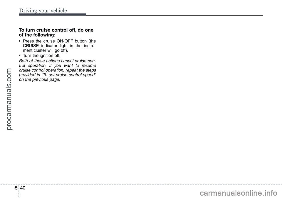 HYUNDAI IX20 2016 Owners Manual Driving your vehicle
40 5
To turn cruise control off, do one
of the following:
• Press the cruise ON-OFF button (the
CRUISE indicator light in the instru-
ment cluster will go off).
• Turn the ign HYUNDAI IX20 2016 Owners Manual Driving your vehicle
40 5
To turn cruise control off, do one
of the following:
• Press the cruise ON-OFF button (the
CRUISE indicator light in the instru-
ment cluster will go off).
• Turn the ign