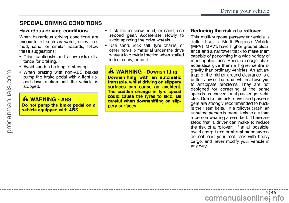 HYUNDAI IX20 2016 Owners Manual 545
Driving your vehicle
Hazardous driving conditions
When hazardous driving conditions are
encountered such as water, snow, ice,
mud, sand, or similar hazards, follow
these suggestions:
• Drive c HYUNDAI IX20 2016 Owners Manual 545
Driving your vehicle
Hazardous driving conditions
When hazardous driving conditions are
encountered such as water, snow, ice,
mud, sand, or similar hazards, follow
these suggestions:
• Drive c
