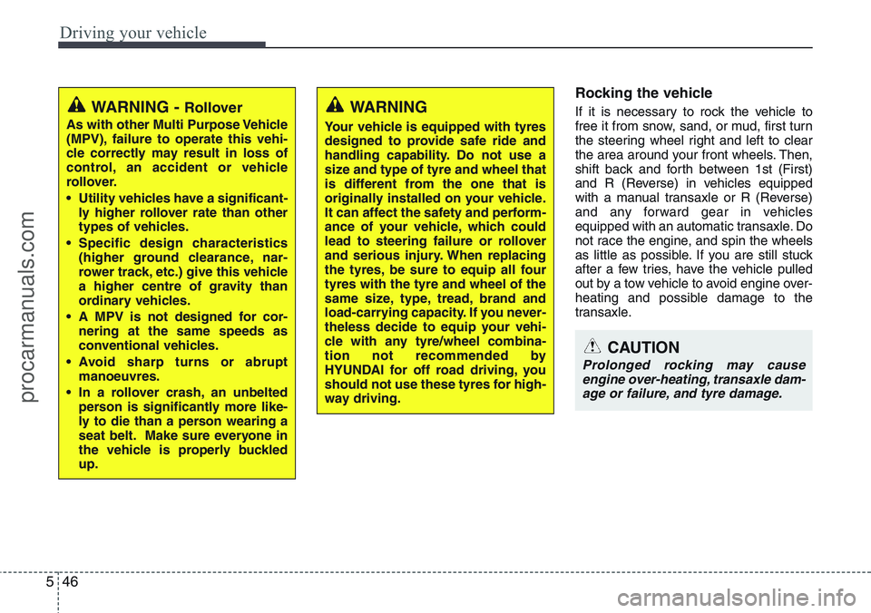 HYUNDAI IX20 2016 Owners Manual Driving your vehicle
46 5
Rocking the vehicle
If it is necessary to rock the vehicle to
free it from snow, sand, or mud, first turn
the steering wheel right and left to clear
the area around your fr HYUNDAI IX20 2016 Owners Manual Driving your vehicle
46 5
Rocking the vehicle
If it is necessary to rock the vehicle to
free it from snow, sand, or mud, first turn
the steering wheel right and left to clear
the area around your fr