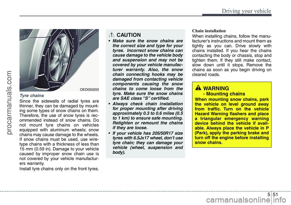 HYUNDAI IX20 2016  Owners Manual 551
Driving your vehicle
Tyre chains 
Since the sidewalls of radial tyres are
thinner, they can be damaged by mount-
ing some types of snow chains on them.
Therefore, the use of snow tyres is rec-
omm